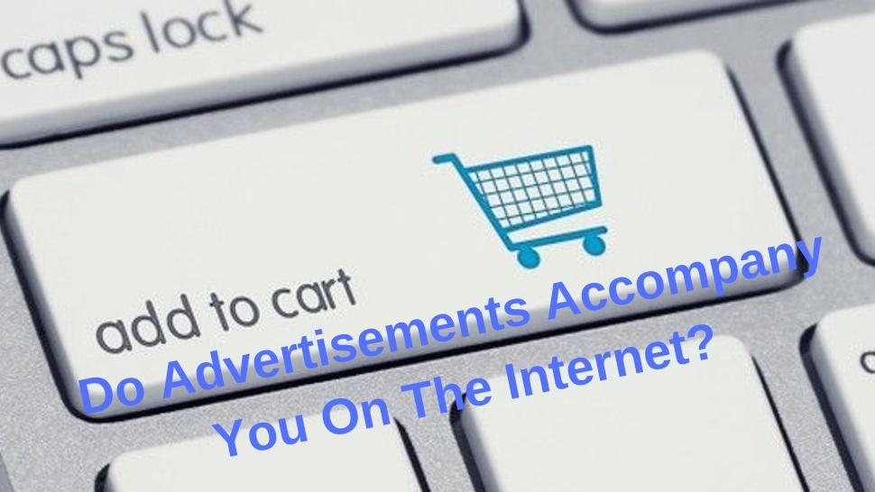 Do Advertisements Accompany You On The Internet? 