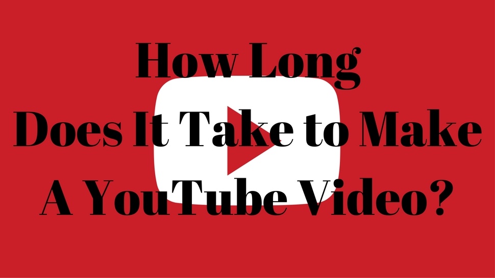 How Long Does It Take to Make A YouTube Video?