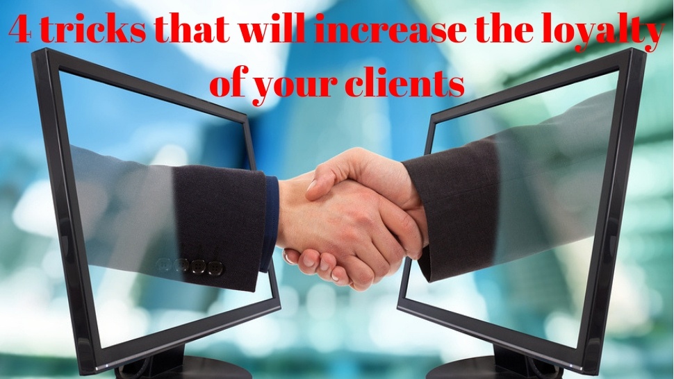 4 tricks that will increase the loyalty of your clients