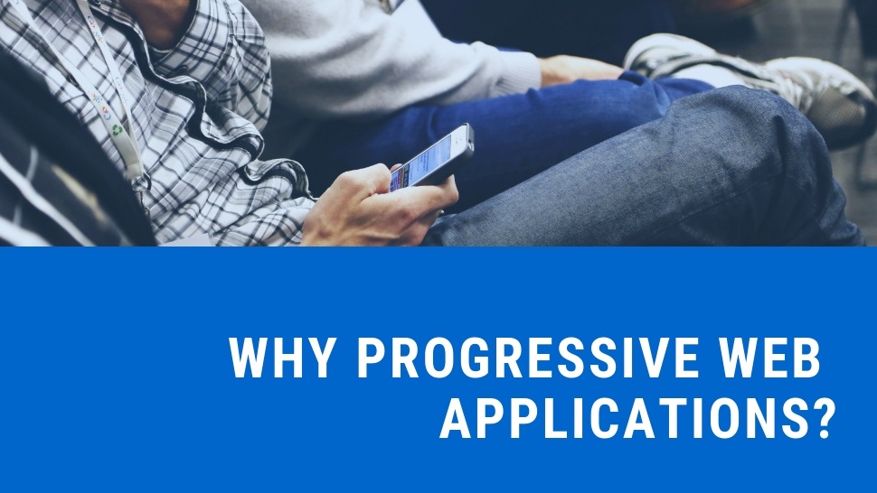 Why Progressive Web Applications?
