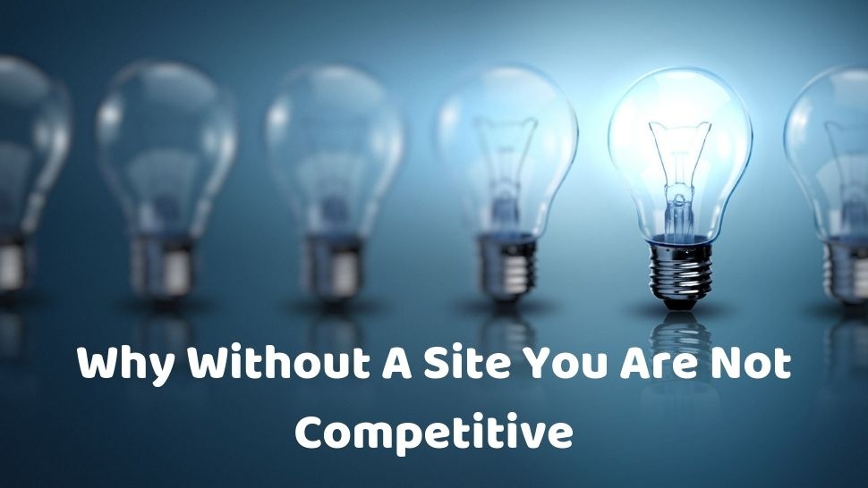 Why Without A Site You Are Not Competitive?