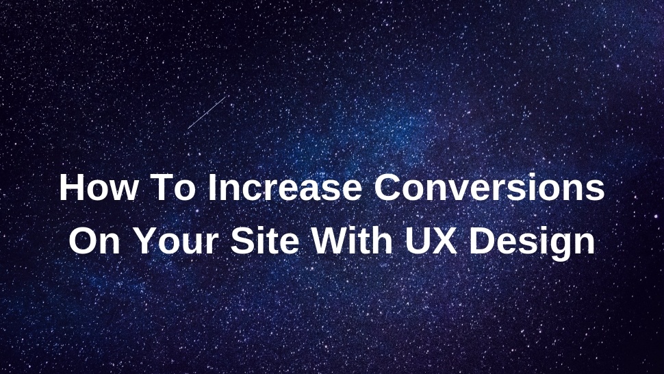 How To Increase Conversions On Your Site With UX Design