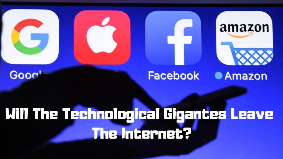 Will The Technological Gigantes Leave The Internet?