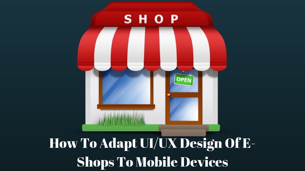 How To Adapt UI/UX Design Of E-Shops To Mobile Devices