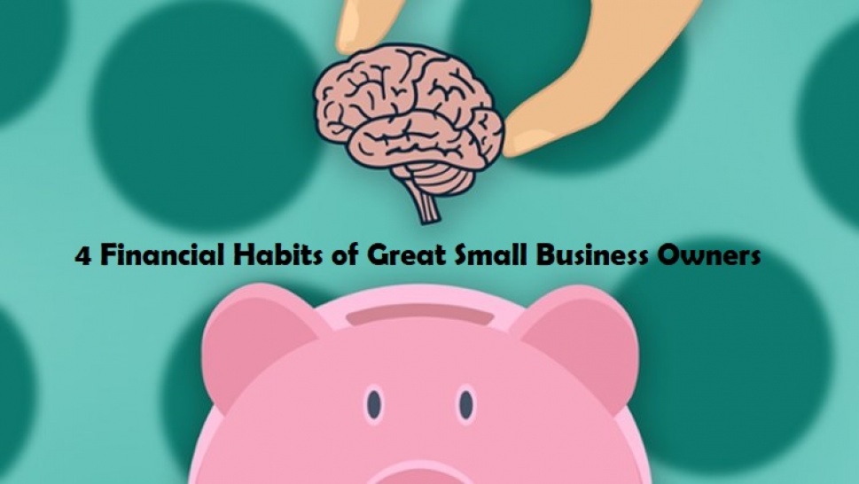 4 Financial Habits of Great Small Business Owners