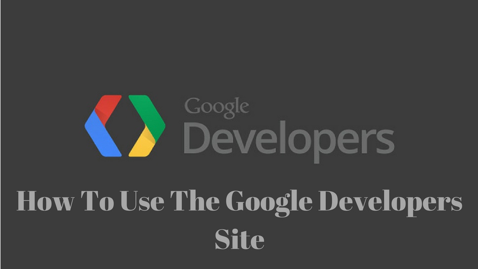 How To Use The Google Developers Site