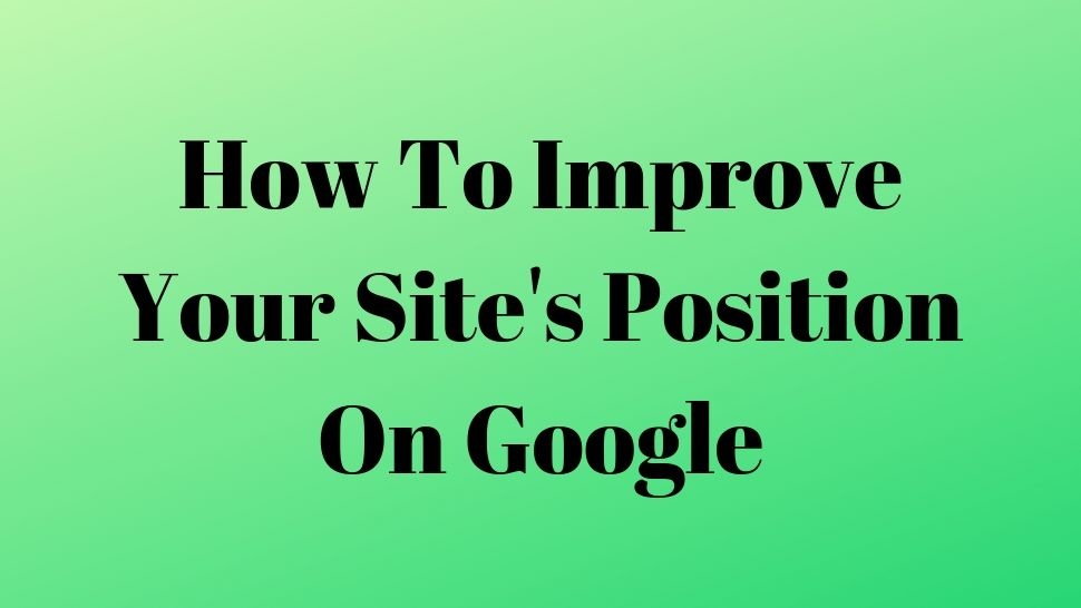 How To Improve Your Site&#039;s Position On Google