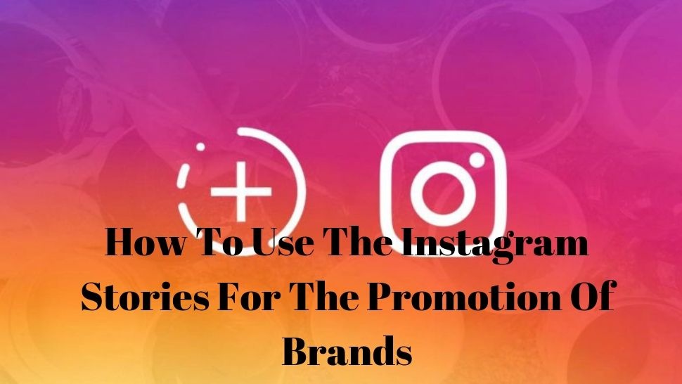 How To Use The Instagram Stories For The Promotion Of Brands - Article ...