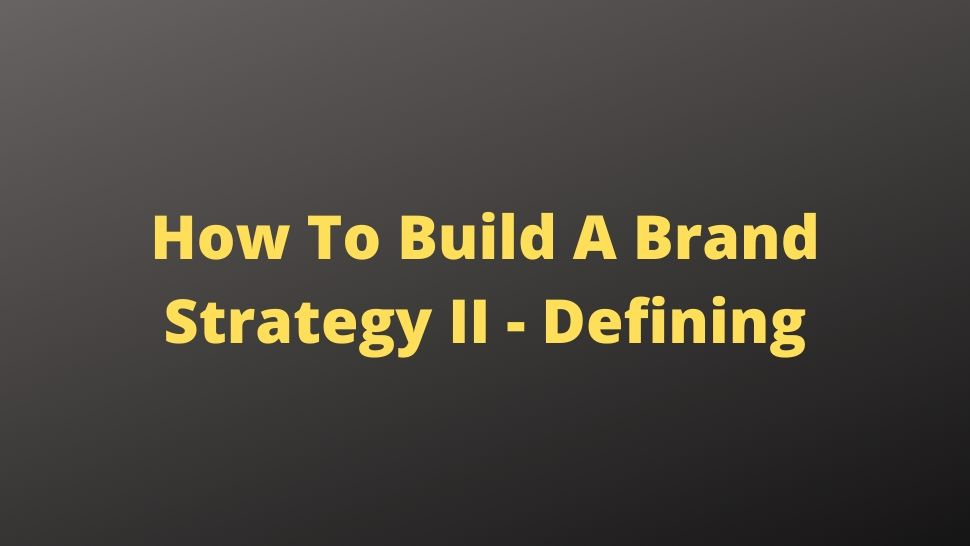 How to Build a Brand Strategy Part II - Defining 