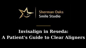 Invisalign in Reseda: A Patient’s Guide to Clear Aligners