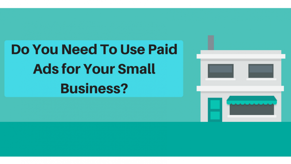 Do You Need To Use Paid Ads for Your Small Business? 