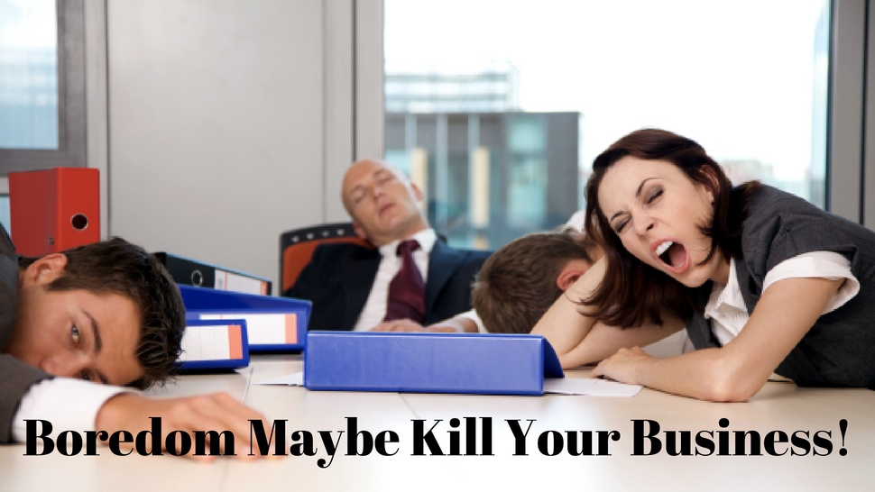 Boredom Maybe Kill Your Business! 