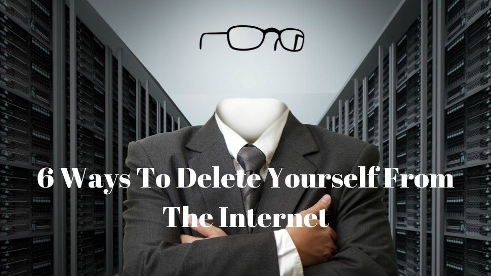 6 Ways To Delete Yourself From The Internet