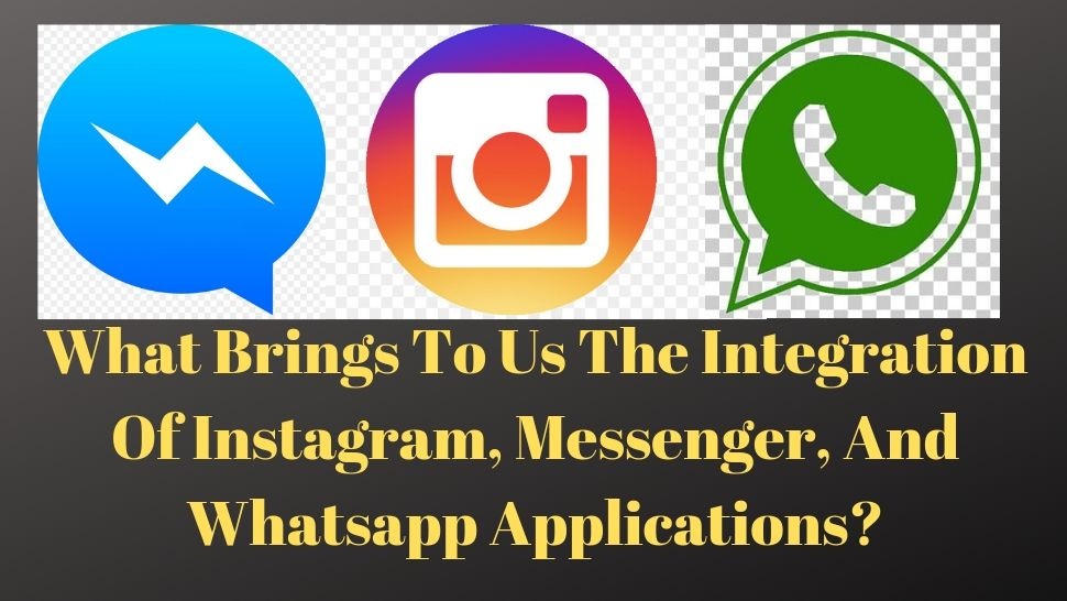 What Brings To Us The Integration Of Instagram, Messenger, And Whatsapp Applications? 
