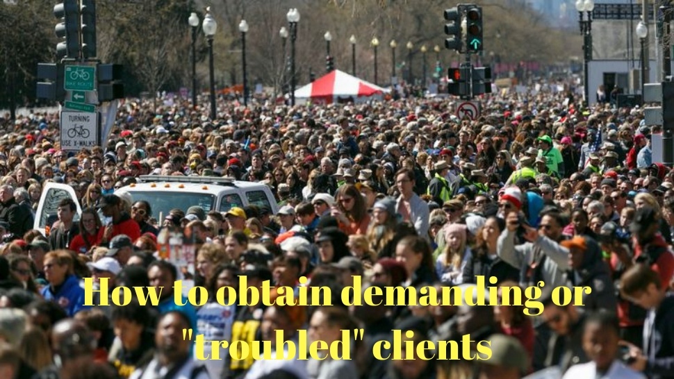 How to obtain demanding or &quot;troubled&quot; clients
