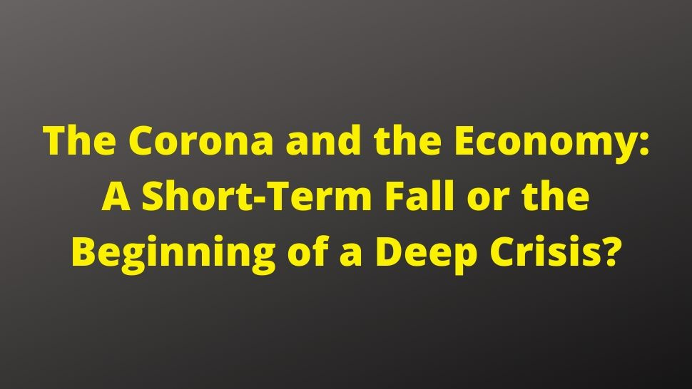 The Corona and the Economy: A Short-Term Fall or the Beginning of a Deep Crisis?