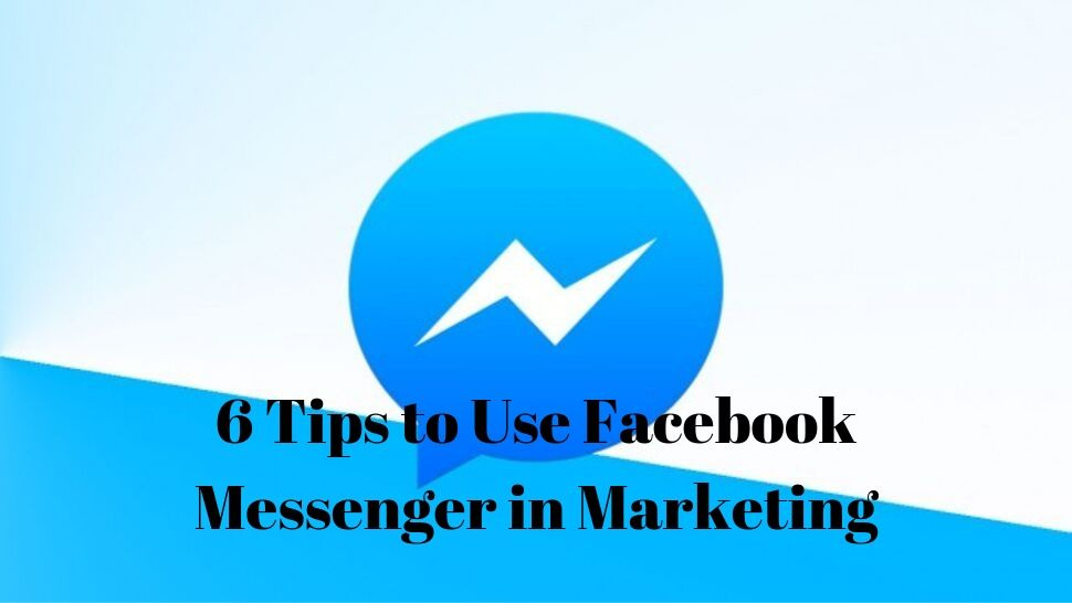 6 Tips to Use Facebook Messenger in Marketing 