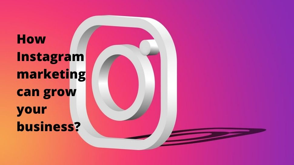 How Instagram marketing can grow your business?